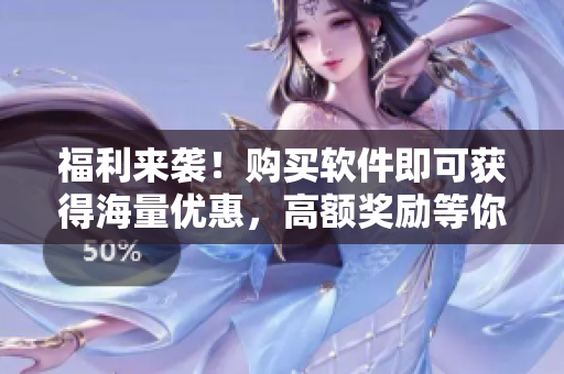 福利來襲！購買軟件即可獲得海量優(yōu)惠，高額獎勵等你拿！