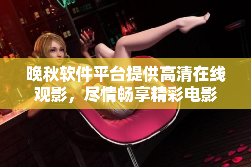 晚秋軟件平臺提供高清在線觀影，盡情暢享精彩電影