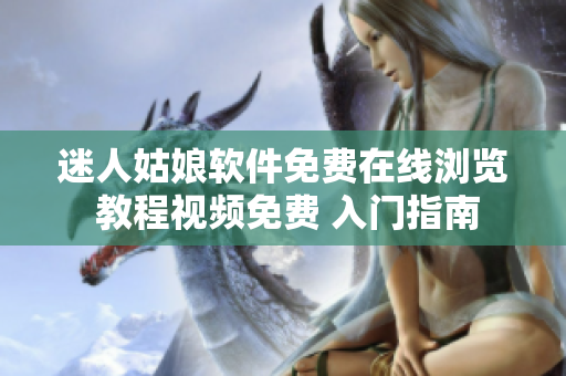 迷人姑娘軟件免費(fèi)在線瀏覽 教程視頻免費(fèi) 入門(mén)指南