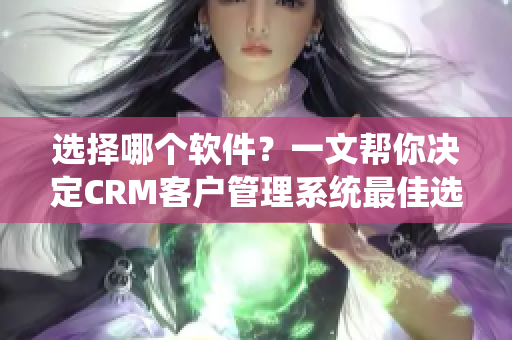 選擇哪個軟件？一文幫你決定CRM客戶管理系統(tǒng)最佳選擇！