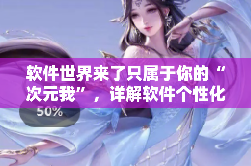 軟件世界來(lái)了只屬于你的“次元我”，詳解軟件個(gè)性化定制！