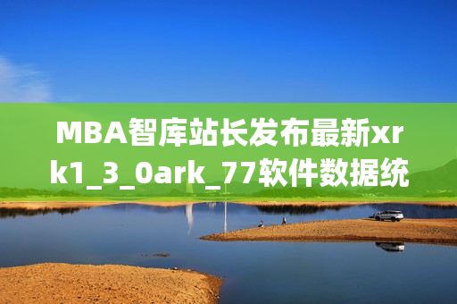MBA智庫(kù)站長(zhǎng)發(fā)布最新xrk1_3_0ark_77軟件數(shù)據(jù)統(tǒng)計(jì)