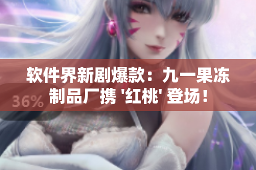 軟件界新劇爆款：九一果凍制品廠攜 '紅桃' 登場(chǎng)！