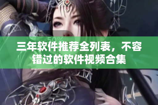 三年軟件推薦全列表，不容錯(cuò)過的軟件視頻合集