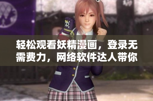 輕松觀看妖精漫畫，登錄無需費力，網(wǎng)絡(luò)軟件達(dá)人帶你享受暢快視覺盛宴！