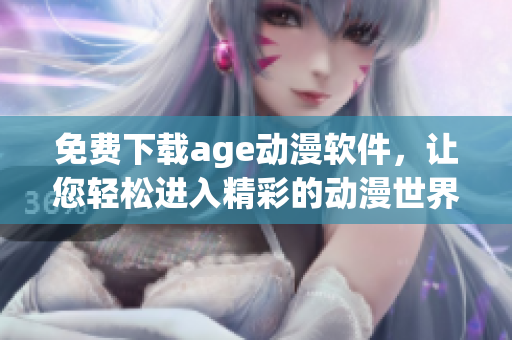 免費下載age動漫軟件，讓您輕松進(jìn)入精彩的動漫世界