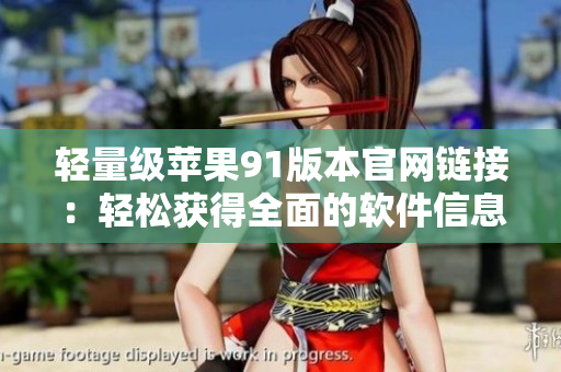 輕量級(jí)蘋(píng)果91版本官網(wǎng)鏈接：輕松獲得全面的軟件信息
