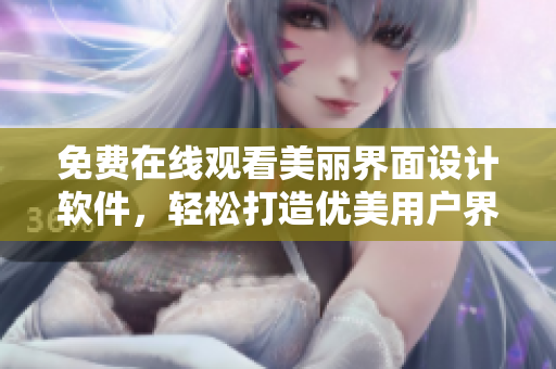 免費(fèi)在線觀看美麗界面設(shè)計(jì)軟件，輕松打造優(yōu)美用戶界面