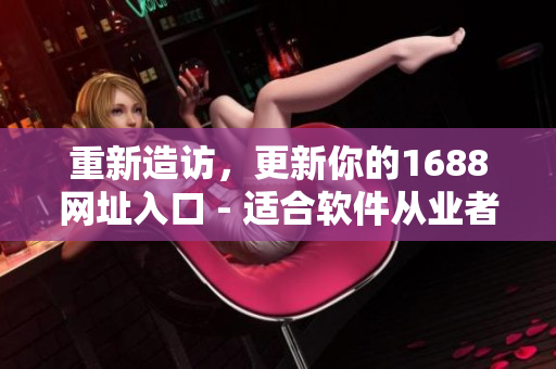 重新造訪，更新你的1688網(wǎng)址入口 - 適合軟件從業(yè)者的最佳選擇