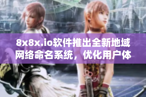 8x8x.io軟件推出全新地域網(wǎng)絡(luò)命名系統(tǒng)，優(yōu)化用戶體驗