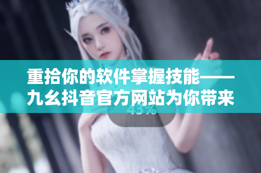 重拾你的軟件掌握技能——九幺抖音官方網(wǎng)站為你帶來最新IT內(nèi)容！