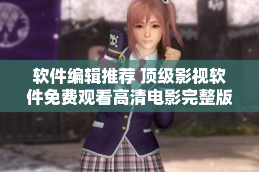 軟件編輯推薦 頂級(jí)影視軟件免費(fèi)觀看高清電影完整版