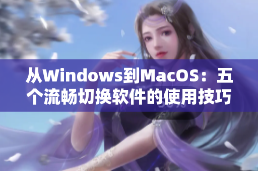 從Windows到MacOS：五個(gè)流暢切換軟件的使用技巧