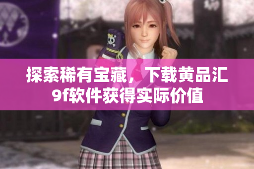 探索稀有寶藏，下載黃品匯9f軟件獲得實際價值