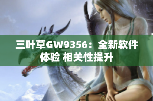 三葉草GW9356：全新軟件體驗 相關(guān)性提升