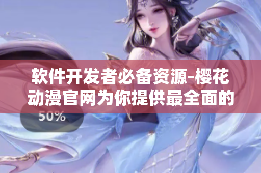 軟件開發(fā)者必備資源-櫻花動漫官網(wǎng)為你提供最全面的網(wǎng)絡(luò)軟件教程及工具！