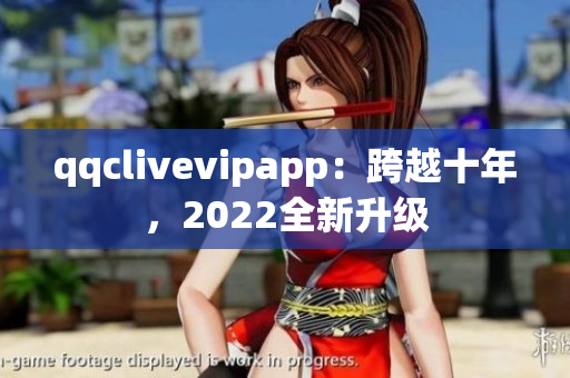 qqclivevipapp：跨越十年，2022全新升級