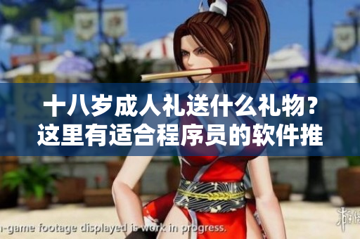 十八歲成人禮送什么禮物？這里有適合程序員的軟件推薦！