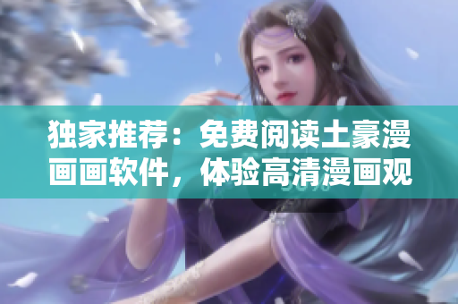 獨家推薦：免費閱讀土豪漫畫畫軟件，體驗高清漫畫觀看！