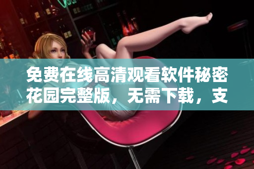 免費在線高清觀看軟件秘密花園完整版，無需下載，支持多設(shè)備觀看