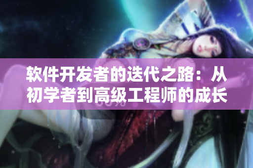 軟件開發(fā)者的迭代之路：從初學(xué)者到高級工程師的成長經(jīng)驗