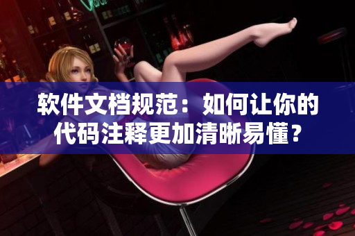 軟件文檔規(guī)范：如何讓你的代碼注釋更加清晰易懂？