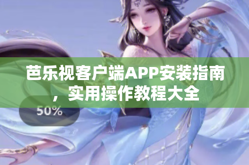 芭樂(lè)視客戶端APP安裝指南，實(shí)用操作教程大全