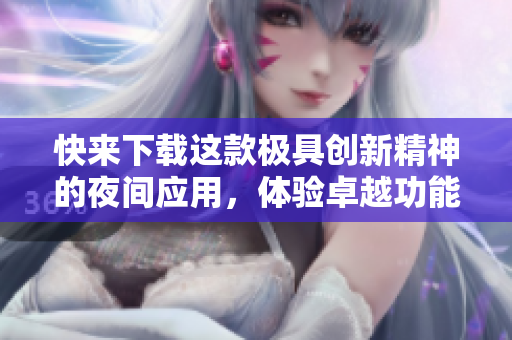 快來下載這款極具創(chuàng)新精神的夜間應(yīng)用，體驗卓越功能！