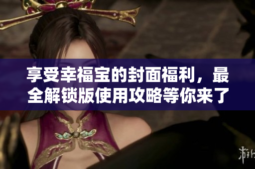 享受幸福寶的封面福利，最全解鎖版使用攻略等你來了解