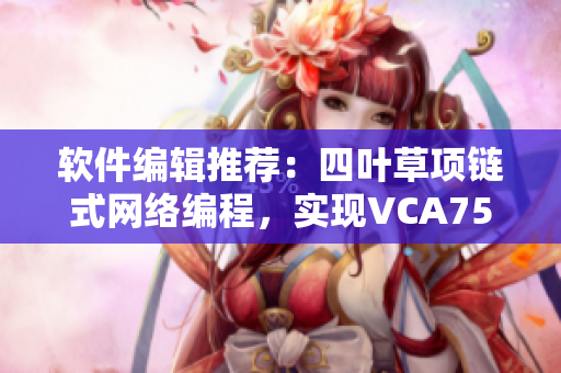 軟件編輯推薦：四葉草項鏈式網(wǎng)絡(luò)編程，實現(xiàn)VCA750超高速傳輸