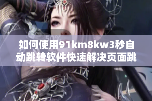 如何使用91km8kw3秒自動跳轉軟件快速解決頁面跳轉問題？
