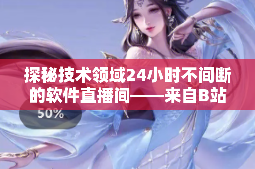 探秘技術(shù)領(lǐng)域24小時(shí)不間斷的軟件直播間——來自B站的全新體驗(yàn)
