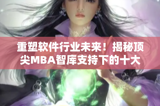 重塑軟件行業(yè)未來！揭秘頂尖MBA智庫支持下的十大創(chuàng)新舉措！