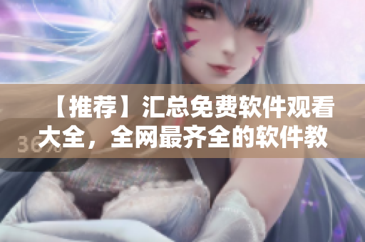 【推薦】匯總免費軟件觀看大全，全網(wǎng)最齊全的軟件教程合集