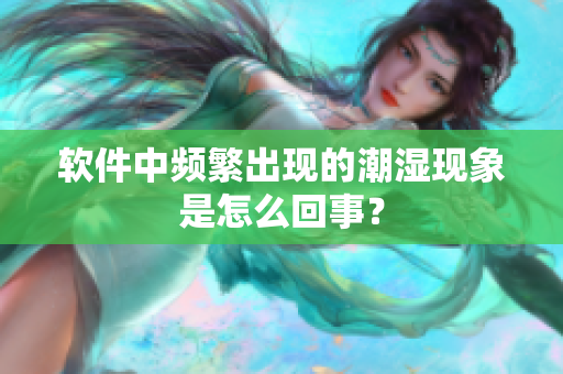 軟件中頻繁出現(xiàn)的潮濕現(xiàn)象是怎么回事？