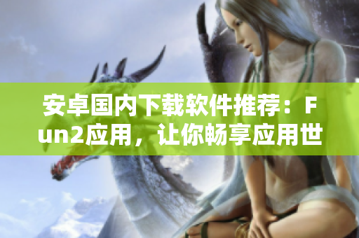 安卓國內(nèi)下載軟件推薦：Fun2應(yīng)用，讓你暢享應(yīng)用世界