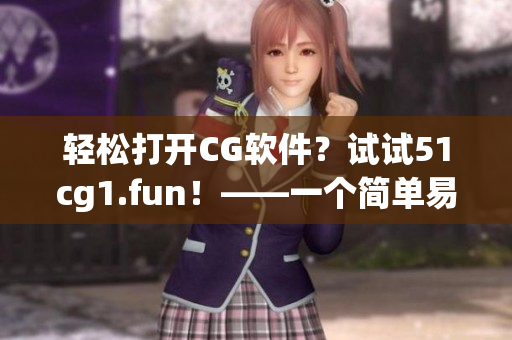 輕松打開CG軟件？試試51cg1.fun！——一個(gè)簡單易用的CG軟件開啟方式