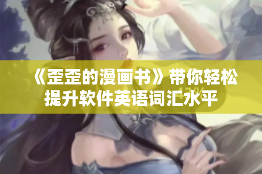 《歪歪的漫畫書》帶你輕松提升軟件英語詞匯水平