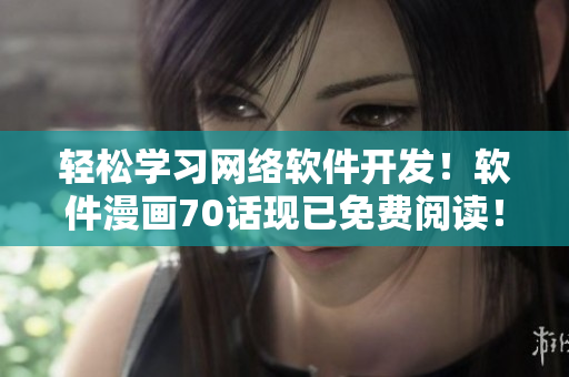 輕松學(xué)習(xí)網(wǎng)絡(luò)軟件開發(fā)！軟件漫畫70話現(xiàn)已免費(fèi)閱讀！