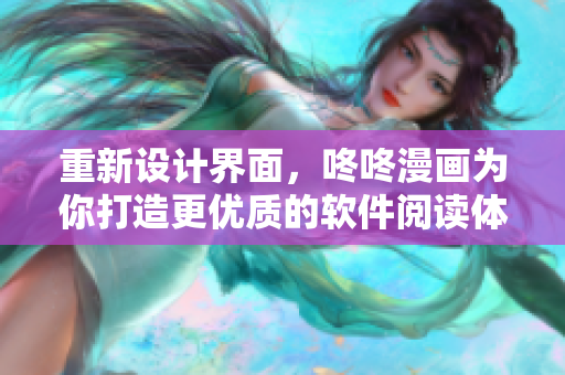 重新設(shè)計(jì)界面，咚咚漫畫為你打造更優(yōu)質(zhì)的軟件閱讀體驗(yàn)