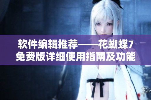 軟件編輯推薦——花蝴蝶7免費版詳細(xì)使用指南及功能全解析