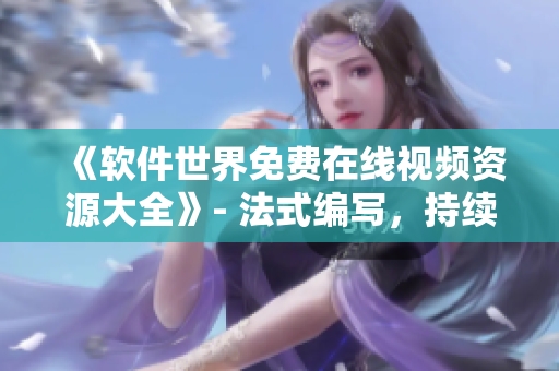 《軟件世界免費(fèi)在線視頻資源大全》- 法式編寫，持續(xù)更新