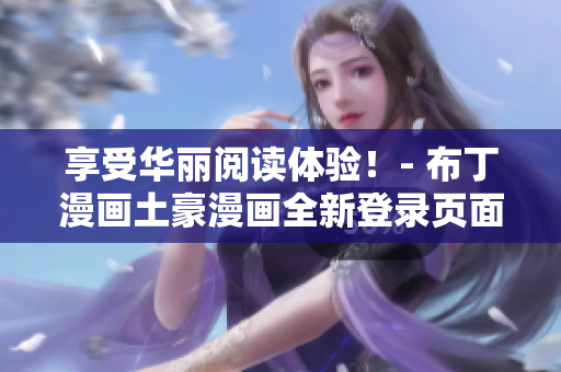 享受華麗閱讀體驗！- 布丁漫畫土豪漫畫全新登錄頁面震撼上線