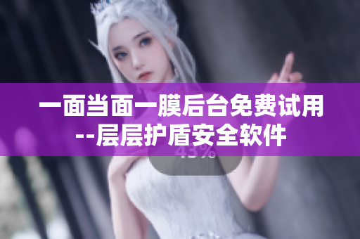 一面當(dāng)面一膜后臺(tái)免費(fèi)試用--層層護(hù)盾安全軟件