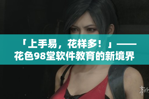 「上手易，花樣多！」——花色98堂軟件教育的新境界