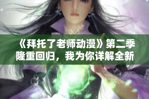 《拜托了老師動漫》第二季隆重回歸，我為你詳解全新劇情