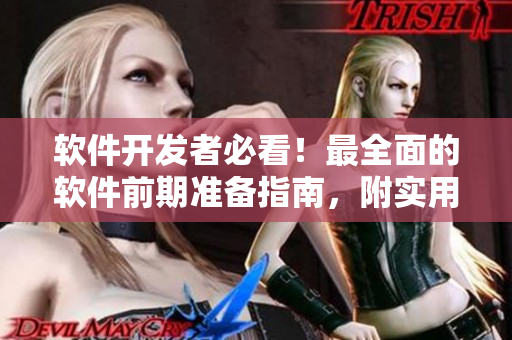 軟件開發(fā)者必看！最全面的軟件前期準(zhǔn)備指南，附實用工具與技巧