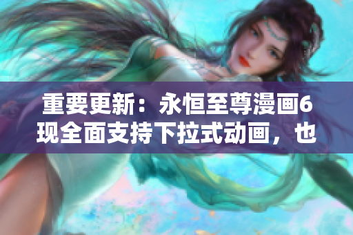 重要更新：永恒至尊漫畫(huà)6現(xiàn)全面支持下拉式動(dòng)畫(huà)，也適用于網(wǎng)絡(luò)軟件！