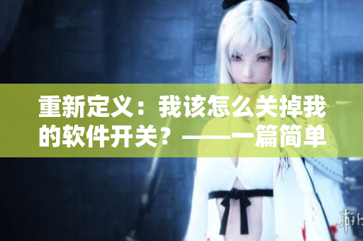 重新定義：我該怎么關(guān)掉我的軟件開關(guān)？——一篇簡單易懂的網(wǎng)絡(luò)軟件調(diào)控教程。