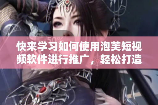 快來學(xué)習(xí)如何使用泡芙短視頻軟件進(jìn)行推廣，輕松打造引人注目的廣告！